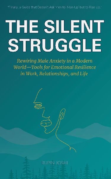 THE SILENT STRUGGLE: Rewiring Male Anxiety in a  Modern World-Tools for  Emotional Resilience in Work,  Relationships, and Life