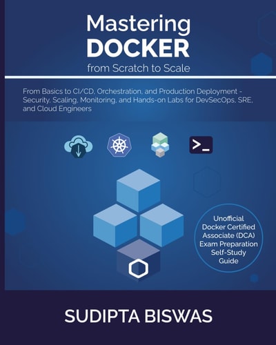Mastering Docker from Scratch to Scale From Basics to CI/CD, Orchestration, and Production Deployment - Security, Scaling, Monitoring, and Hands-on Labs for DevSecOps, SRE, and Cloud Engineers
