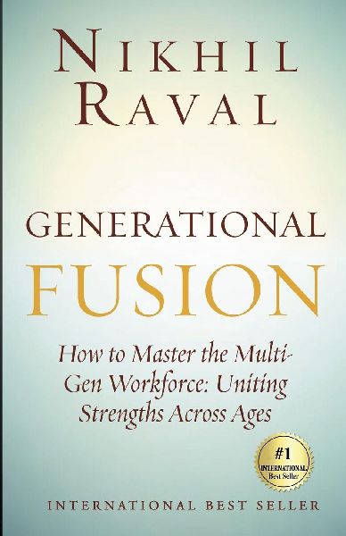 Generational Fusion: How to Master the Multi- Gen Workforce: Uniting Strengths Across Ages