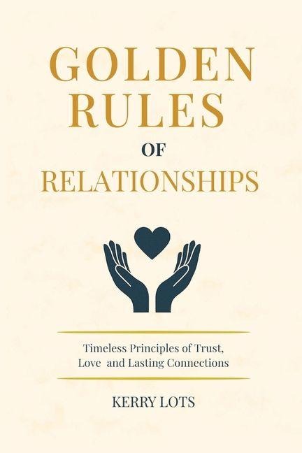 Golden Rules of Relationships: Timeless Principles of Trust, Love, and Lasting Connections