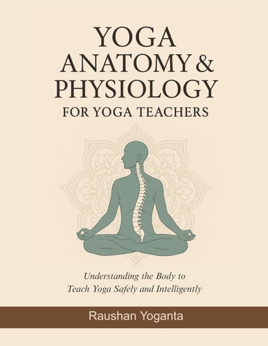 Yoga Anatomy & Physiology for Yoga Teachers Understanding the Body to Teach Yoga Safely and Intelligently