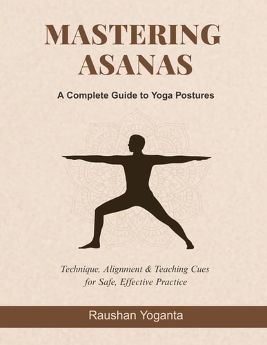Mastering Asanas A Complete Guide to Yoga Postures: Technique, Alignment & Teaching Cues for Safe, Effective Practice