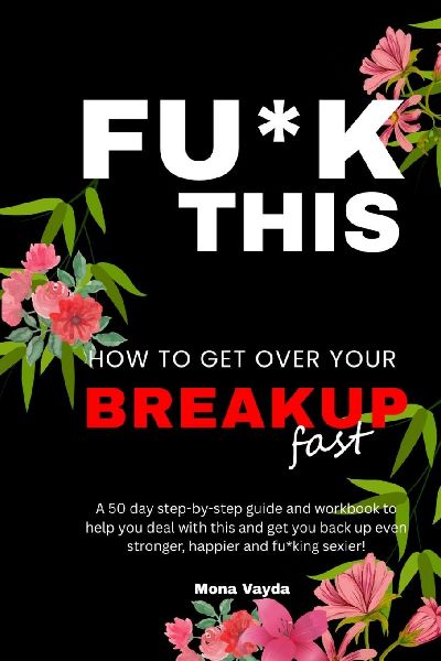 Fu*k This How To Get Over Your Breakup Fast: A 50 day step-by-step guide and workbook to help you deal with this and get you back up even stronger, happier and fu*king sexier!