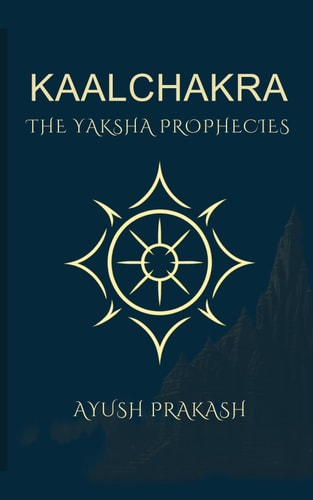Kaalchakra The Yaksha Prophecies: The Yaksha Prophecies - A Mythological Thriller of Time, Secrets, and Ancient India