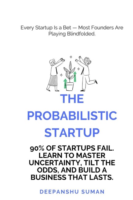 The Probabilistic Startup: How to Tilt the Odds in Your Favor and Build a Thriving Startup