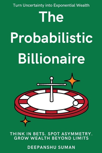 The Probabilistic Billionaire: How to Turn Uncertainty into Exponential Wealth
