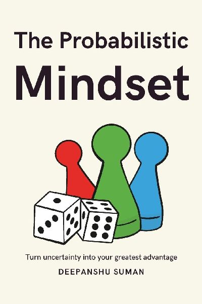 The Probabilistic Mindset: Mastering Uncertainty to Think Clearly, Decide Wisely, and Thrive in a Complex World