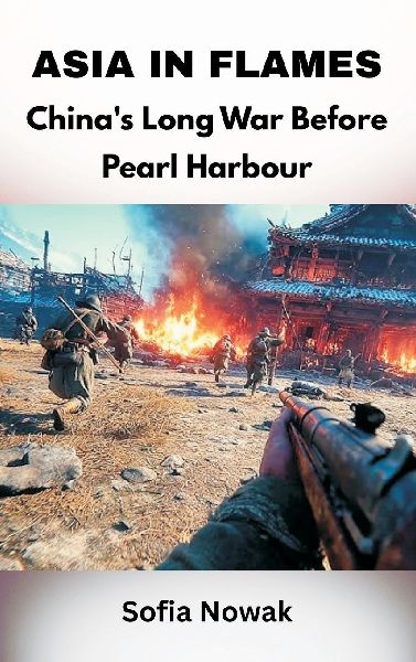 Asia in Flames: Chinas Long War Before Pearl Harbour