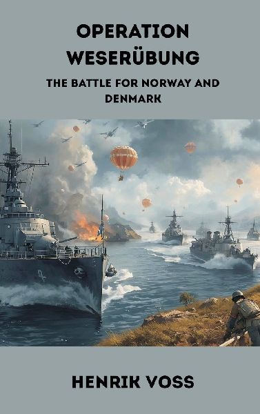 Operation Weserübung: The Battle for Norway and Denmark