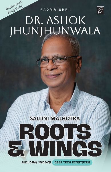 Roots & Wings - Building India's Deep Tech Ecosystem | Authorised Biography of Padma Shri Dr. Ashok Jhunjhunwala - Paperback