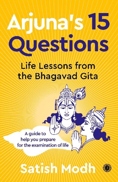 Arjuna's 15 Questions: Life Lessons from the Bhagwad Gita / A Guide to help your Prepare for the Examination of Life