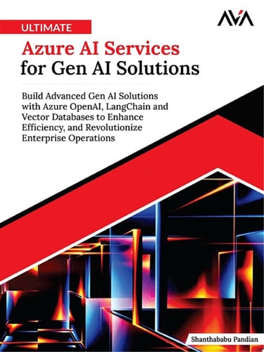 Ultimate Azure AI Services for Gen AI Solutions Build Advanced Gen AI Solutions with Azure OpenAI, LangChain and Vector Databases to Enhance Efficiency, and Revolutionize Enterprise Operations (English Edition)