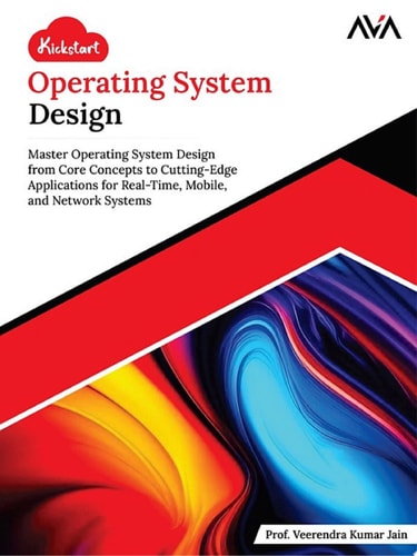 Kickstart Operating System Design Master Operating System Design from Core Concepts to Cutting-Edge Applications for Real-Time, Mobile, and Network Systems (English Edition)