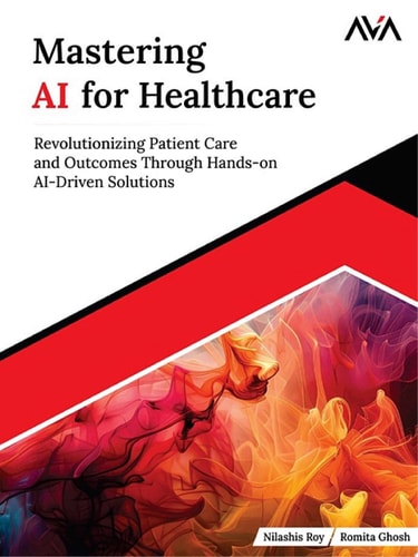 Mastering AI for Healthcare Revolutionizing Patient Care and Outcomes Through Hands-on AI-Driven Solutions (English Edition)