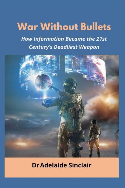 War Without Bullets: How Information Became the 21st Centurys Deadliest Weapon