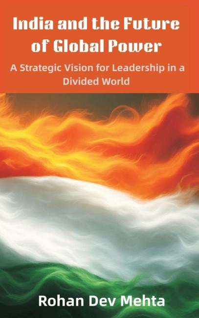 India and the Future of Global Power: A Strategic Vision for Leadership in a Divided World