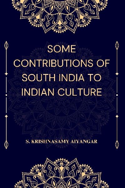 SOME CONTRIBUTIONS OF SOUTH INDIA TO INDIAN CULTURE