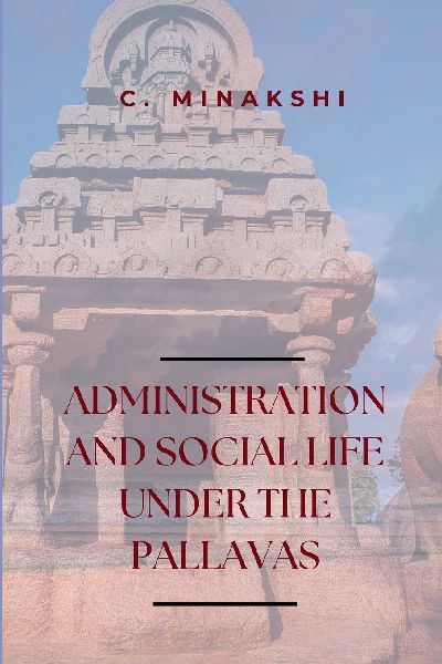 ADMINISTRATION AND SOCIAL LIFE UNDER THE PALLAVAS