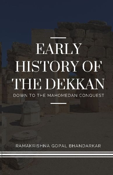 EARLY HISTORY OF THE DEKKAN Down to the Mahomedan Conquest