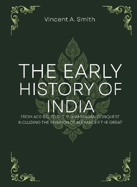 The early history of india from 600 b.c. to the muhammadan conquest including the invasion of alexander the great