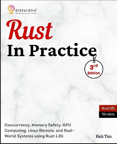 Rust In Practice, Third Edition: Concurrency, Memory Safety, GPU Computing, Linux Kernels, and Real-World Systems using Rust 1.85