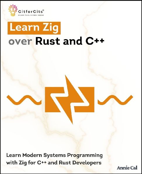 Learn Zig over Rust and C++: Learn Modern Systems Programming with Zig for C++ and Rust Developers