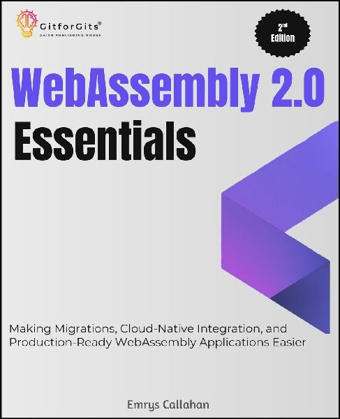 WebAssembly 2.0 Essentials, Second Edition: Making Migrations, Cloud-Native Integration, and Production-Ready WebAssembly Applications Easier
