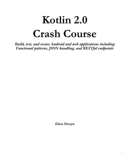 Kotlin 2.0 Crash Course Build, test, and secure Android and web applications including Functional patterns, JSON handling, and RESTful endpoints