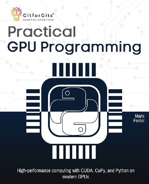 Practical GPU Programming: High-performance computing with CUDA, CuPy, and Python on modern GPUs