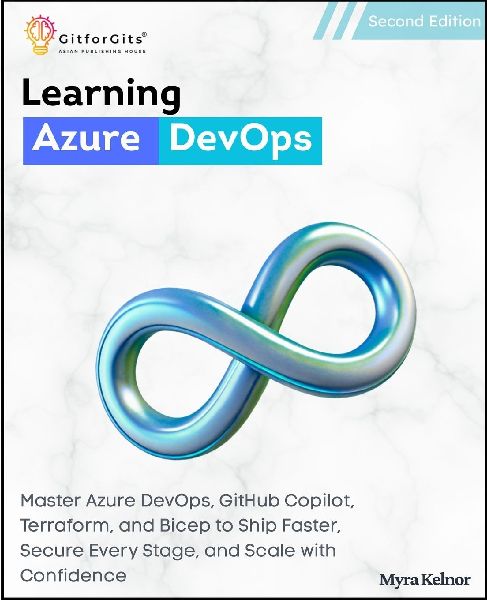 Learning Azure DevOps, Second Edition: Master Azure DevOps, GitHub Copilot, Terraform, and Bicep to Ship Faster, Secure Every Stage, and Scale with Confidence