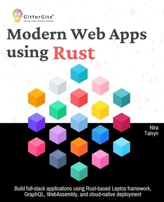 Modern Web Apps using Rust: Build full-stack applications using Rust-based Leptos framework, GraphQL, WebAssembly, and cloud-native deployment