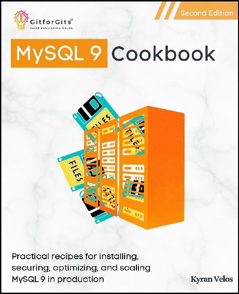 MySQL 9 Cookbook, Second Edition: Practical recipes for installing, securing, optimizing, and scaling MySQL 9 in production
