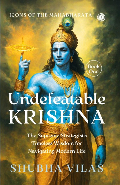 Icons of the Mahabharata - Book 1: Undefeatable Krishna;The Supreme Strategists Timeless Wisdom for Navigating Modern Life
