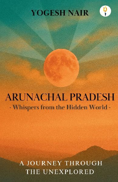 Arunachal Pradesh: Whispers from the Hidden World