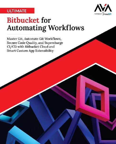 Ultimate Bitbucket for Automating Workflows: Master Git, Automate Git Workflows, Secure Code Quality, and Supercharge CI/CD with Bitbucket Cloud and Smart Custom App Extensibility (English Edition)