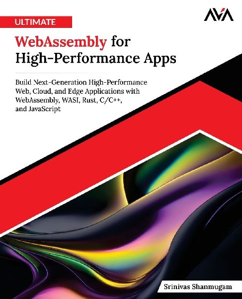Ultimate WebAssembly for High-Performance Apps: Build Next-Generation High-Performance Web, Cloud, and Edge Applications with WebAssembly, WASI, Rust, C/C++, and JavaScript