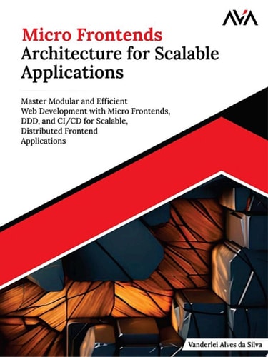 Micro Frontends Architecture for Scalable Applications Master Modular and Efficient Web Development with Micro Frontends, DDD, and CI/CD for Scalable, Distributed Frontend Applications (English Edition)