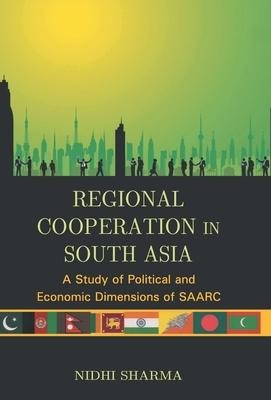 Regional Cooperation In South Asia: A Study of Political And Economic Dimensions of Saarc