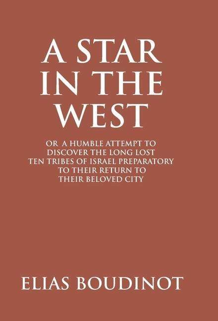 A Star In The West Or A Humble Attempt To Discover The Long Lost Ten Tribes Of Israel, Preparatory To Their Return To Their Beloved City Jerusalem: Preparatory to Their Return to Their Beloved City Jerusalem