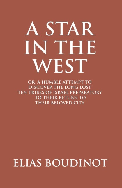 A Star In The West Or A Humble Attempt To Discover The Long Lost Ten Tribes Of Israel, Preparatory To Their Return To Their Beloved City Jerusalem: PREPARATORY TO THEIR RETURN TO THEIR BELOVED CITY JERUSALEM