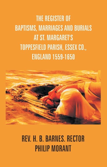 The Register Of Baptisms, Marriages And Burials At St. Margarets Toppesfield Parish, Essex Co., England 1559-1650 And Some Account Of The Parish