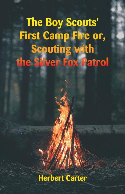 The Boy Scouts First Camp Fire: Scouting with the Silver Fox Patrol