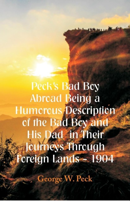 Pecks Bad Boy Abroad Being a Humorous Description of the Bad Boy and His Dad  in Their Journeys Through Foreign Lands - 1904