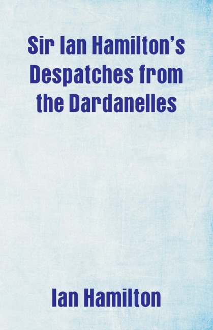 Sir Ian Hamiltons Despatches from the Dardanelles