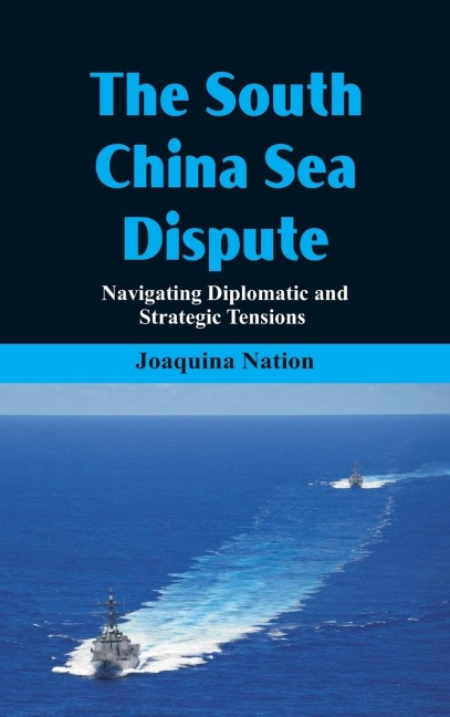 The South China Sea- Dispute Navigating Diplomatic and Strategic Tensions