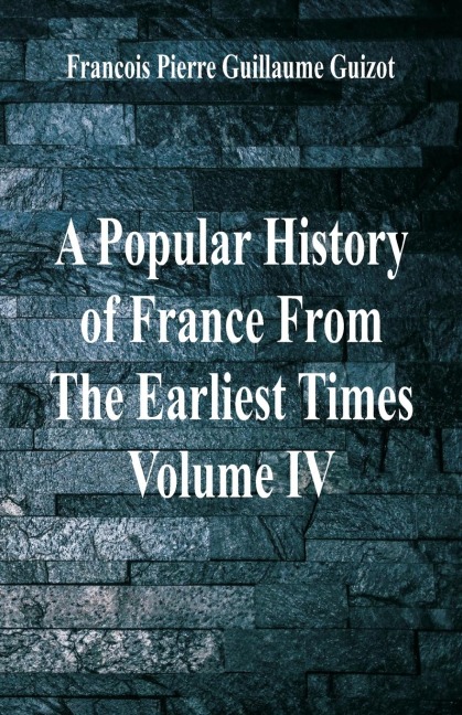 A Popular History of France From The Earliest Times: Volume IV