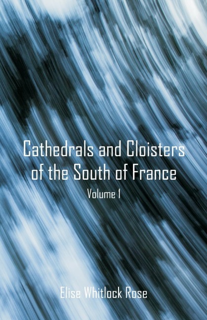 Cathedrals and Cloisters of the South of France: Volume 1