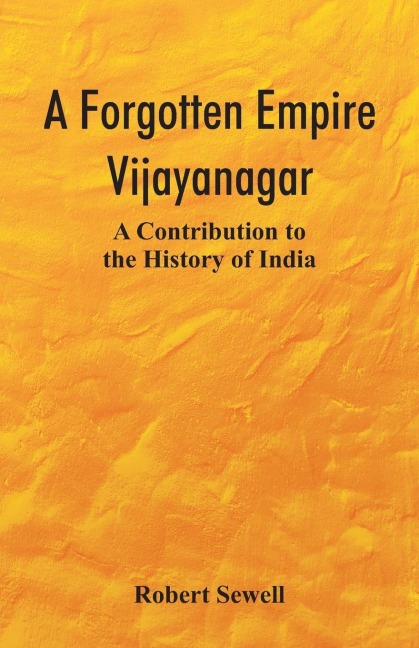 A Forgotten Empire: Vijayanagar; A Contribution to the History of India