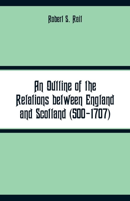 An Outline of the Relations between England and Scotland (500-1707)