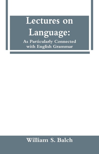 Lectures on Language: As Particularly Connected with English Grammar.